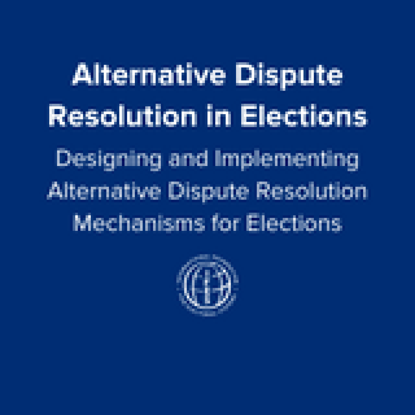 Designing and Implementing Alternative Dispute Resolution Mechanisms for Elections